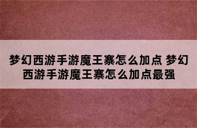 梦幻西游手游魔王寨怎么加点 梦幻西游手游魔王寨怎么加点最强